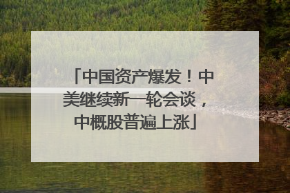 中国资产爆发！中美继续新一轮会谈，中概股普遍上涨